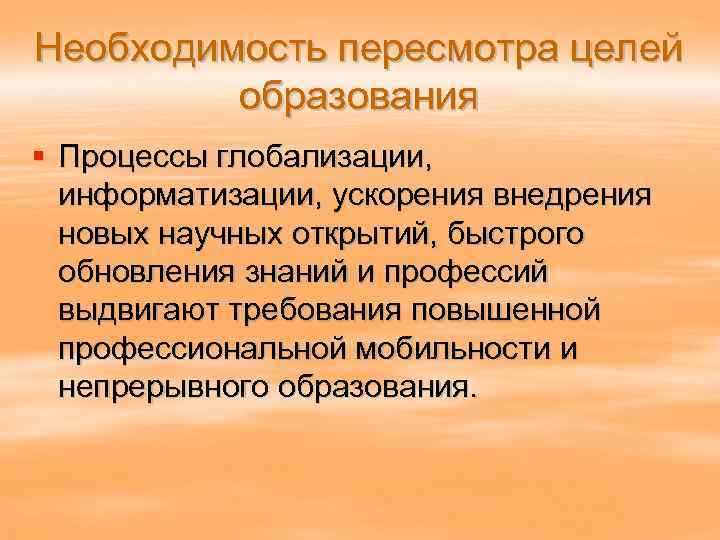 Необходимость пересмотра целей образования § Процессы глобализации, информатизации, ускорения внедрения новых научных открытий, быстрого