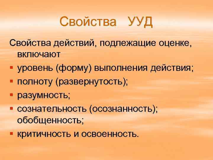 Свойства УУД Свойства действий, подлежащие оценке, включают § уровень (форму) выполнения действия; § полноту