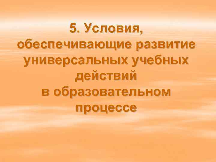 5. Условия, обеспечивающие развитие универсальных учебных действий в образовательном процессе 