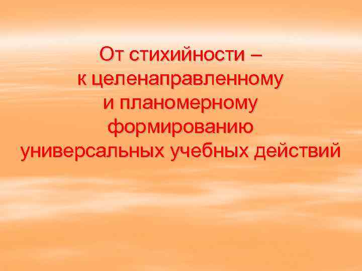 От стихийности – к целенаправленному и планомерному формированию универсальных учебных действий 