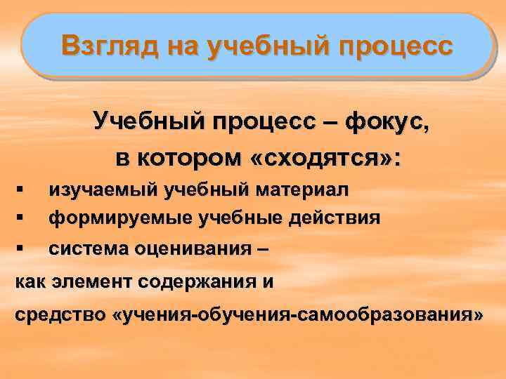 Взгляд на учебный процесс Учебный процесс – фокус, в котором «сходятся» : § §