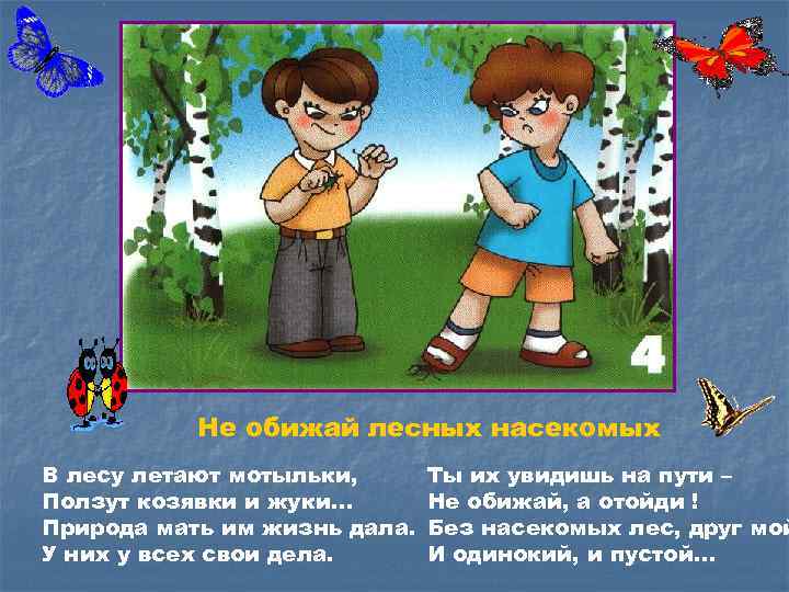 Не обижай лесных насекомых В лесу летают мотыльки, Ползут козявки и жуки… Природа мать