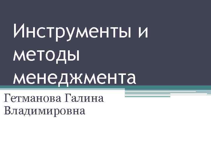 Инструменты и методы менеджмента Гетманова Галина Владимировна 