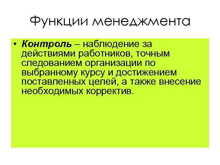 Функции менеджмента • Контроль – наблюдение за действиями работников, точным следованием организации по выбранному