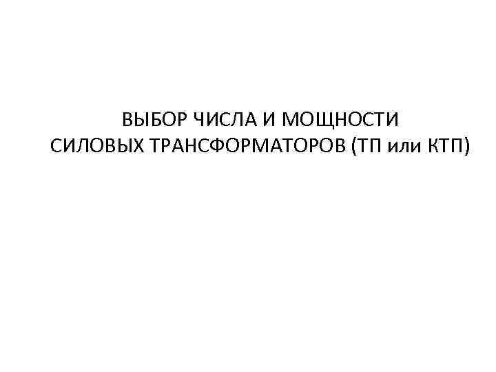 ВЫБОР ЧИСЛА И МОЩНОСТИ СИЛОВЫХ ТРАНСФОРМАТОРОВ (ТП или КТП) 