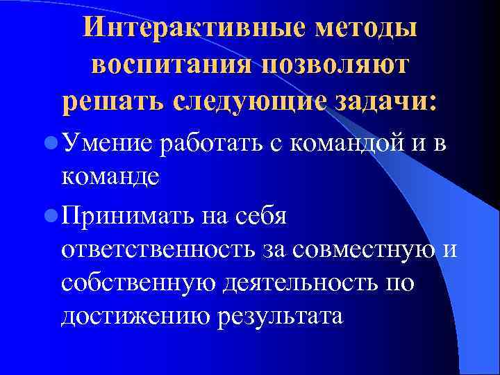 Интерактивные методы воспитания позволяют решать следующие задачи: l Умение работать с командой и в