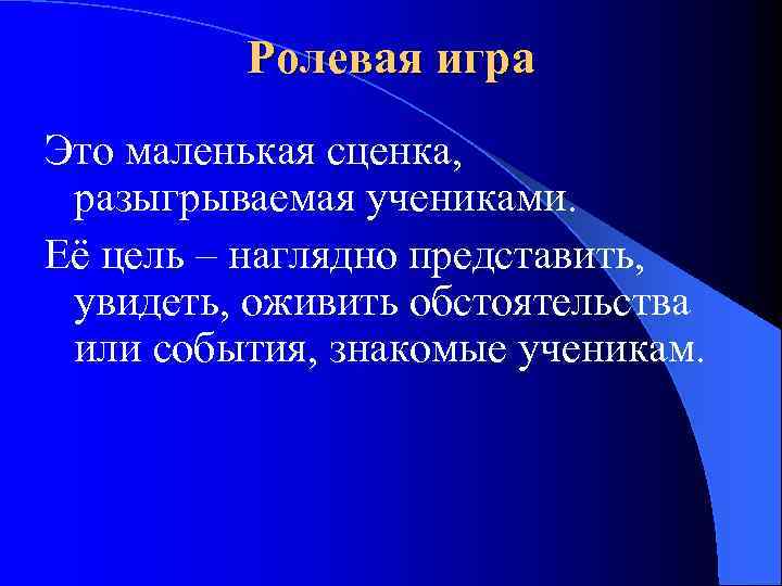 Ролевая игра Это маленькая сценка, разыгрываемая учениками. Её цель – наглядно представить, увидеть, оживить