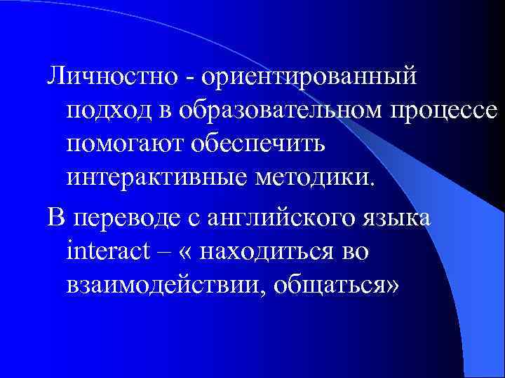 Личностно - ориентированный подход в образовательном процессе помогают обеспечить интерактивные методики. В переводе с