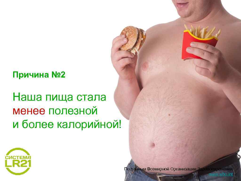 Причина № 2 Наша пища стала менее полезной и более калорийной! По данным Всемирной