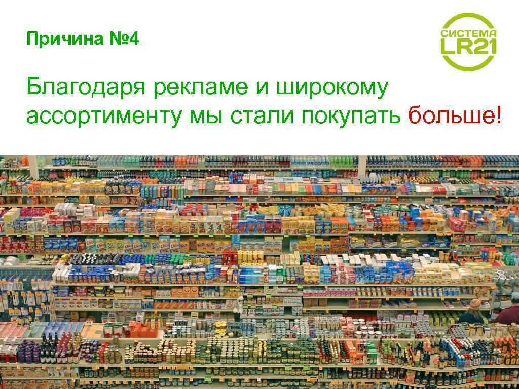 Причина № 4 Благодаря рекламе и широкому ассортименту мы стали покупать больше! 