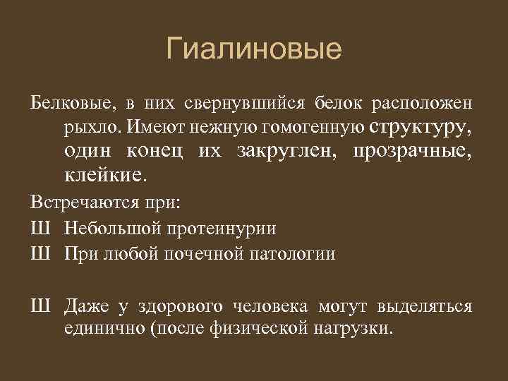 Гиалиновые Белковые, в них свернувшийся белок расположен рыхло. Имеют нежную гомогенную структуру, один конец