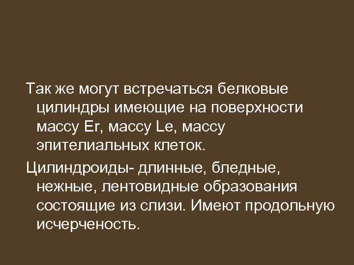 Так же могут встречаться белковые цилиндры имеющие на поверхности массу Er, массу Le, массу