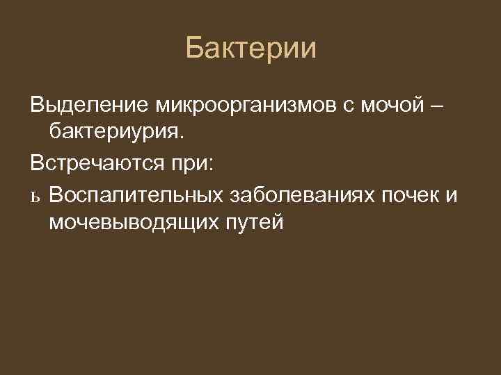 Бактерии Выделение микроорганизмов с мочой – бактериурия. Встречаются при: ь Воспалительных заболеваниях почек и