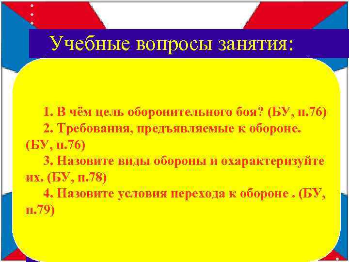 Учебные вопросы занятия: 1. В чём цель оборонительного боя? (БУ, п. 76) 2. Требования,