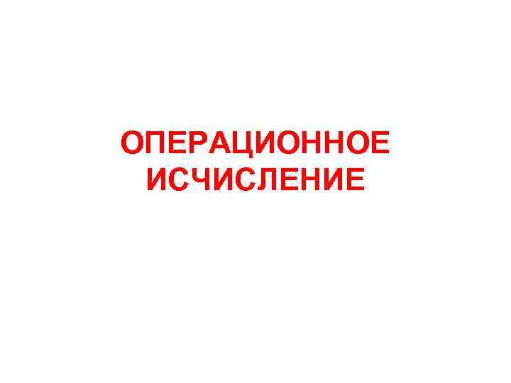 ОПЕРАЦИОННОЕ ИСЧИСЛЕНИЕ 