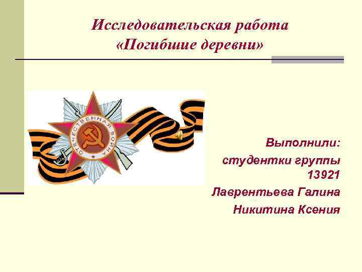 Исследовательская работа «Погибшие деревни» Выполнили: студентки группы 13921 Лаврентьева Галина Никитина Ксения 