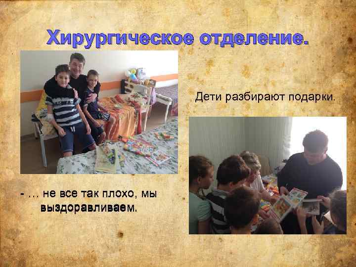 Хирургическое отделение. Дети разбирают подарки. - … не все так плохо, мы выздоравливаем. 