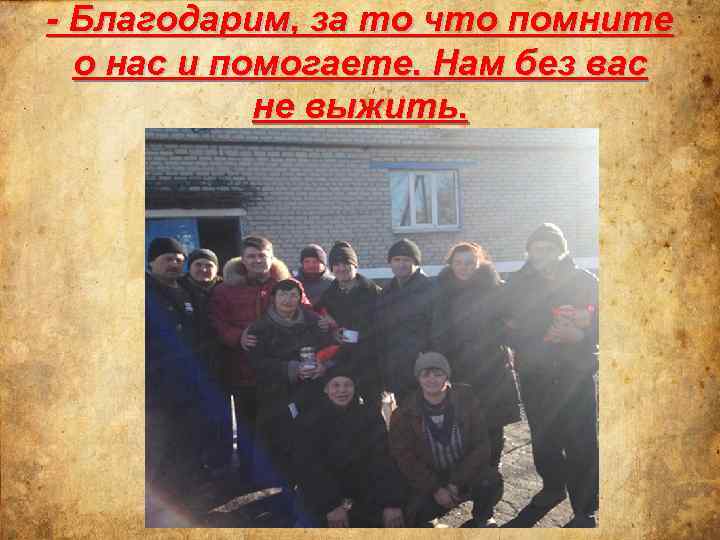 - Благодарим, за то что помните о нас и помогаете. Нам без вас не