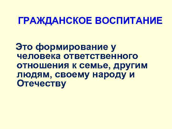 ГРАЖДАНСКОЕ ВОСПИТАНИЕ Это формирование у человека ответственного отношения к семье, другим людям, своему народу