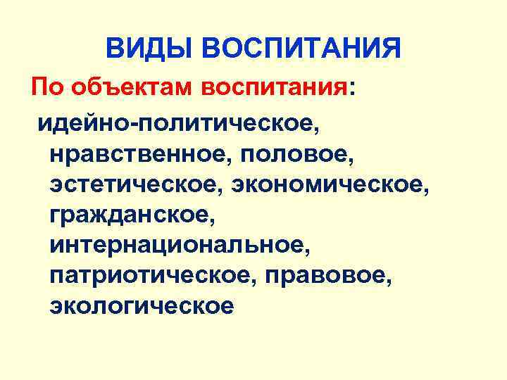 ВИДЫ ВОСПИТАНИЯ По объектам воспитания: идейно-политическое, нравственное, половое, эстетическое, экономическое, гражданское, интернациональное, патриотическое, правовое,