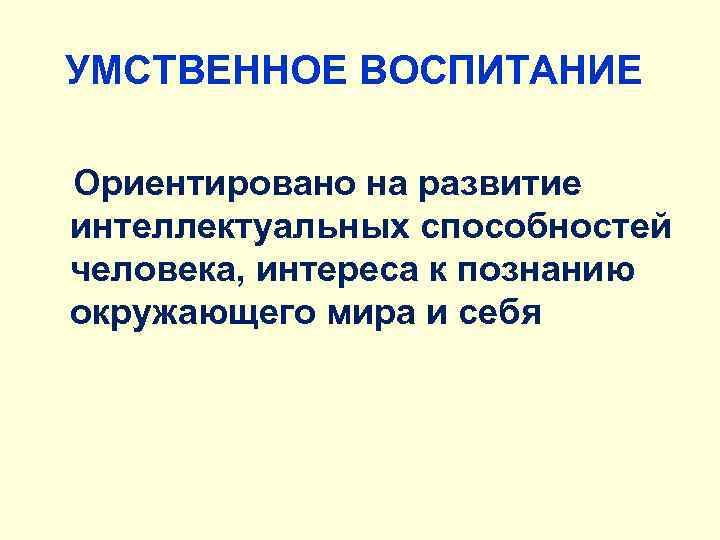 УМСТВЕННОЕ ВОСПИТАНИЕ Ориентировано на развитие интеллектуальных способностей человека, интереса к познанию окружающего мира и