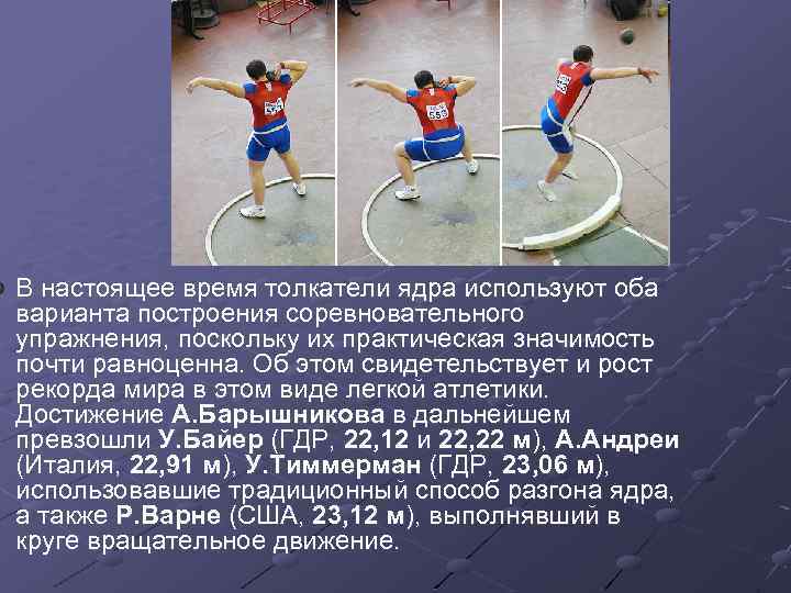 В настоящее время толкатели ядра используют оба варианта построения соревновательного упражнения, поскольку их практическая