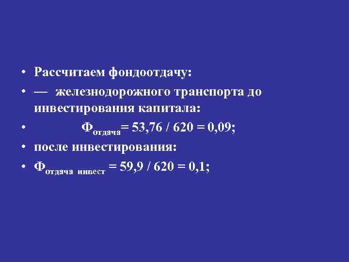  • Рассчитаем фондоотдачу: • — железнодорожного транспорта до инвестирования капитала: • Фотдача= 53,