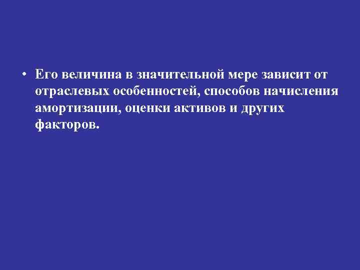  • Его величина в значительной мере зависит от отраслевых особенностей, способов начисления амортизации,
