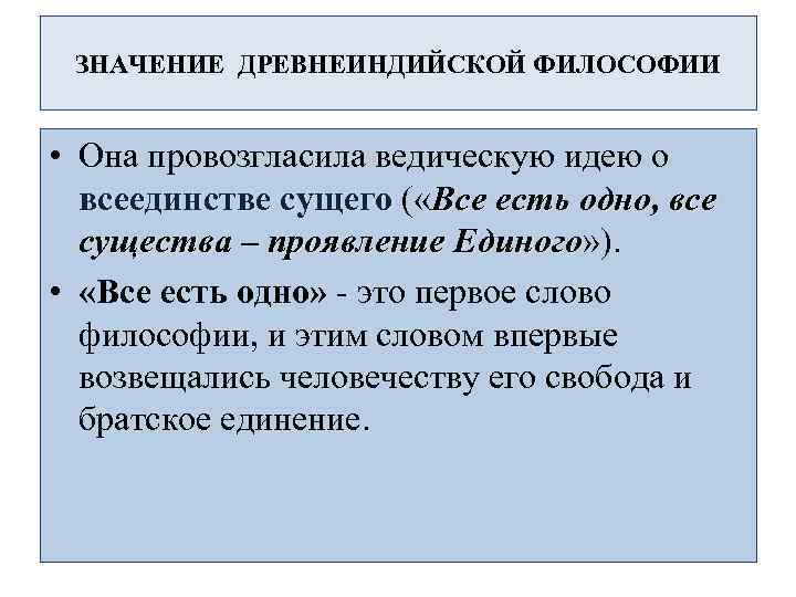 ЗНАЧЕНИЕ ДРЕВНЕИНДИЙСКОЙ ФИЛОСОФИИ • Она провозгласила ведическую идею о всеединстве сущего ( «Все есть