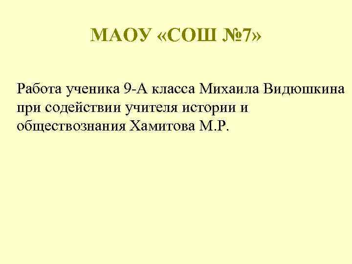 МАОУ «СОШ № 7» Работа ученика 9 -А класса Михаила Видюшкина при содействии учителя