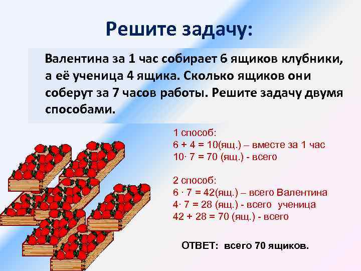 Решите задачу: Валентина за 1 час собирает 6 ящиков клубники, а её ученица 4