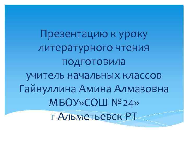 Презентацию к уроку литературного чтения подготовила учитель начальных классов Гайнуллина Амина Алмазовна МБОУ» СОШ