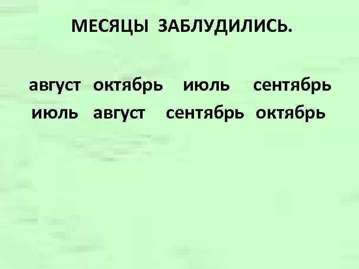 МЕСЯЦЫ ЗАБЛУДИЛИСЬ. август октябрь июль сентябрь июль август сентябрь октябрь 