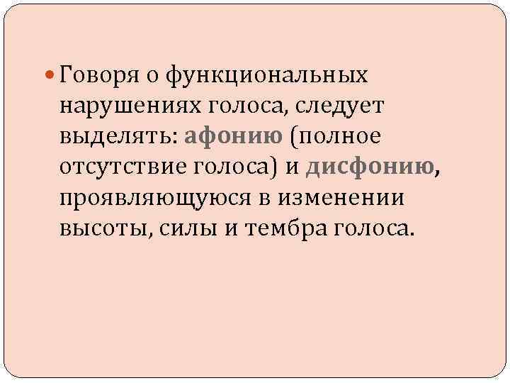  Говоря о функциональных нарушениях голоса, следует выделять: афонию (полное отсутствие голоса) и дисфонию,