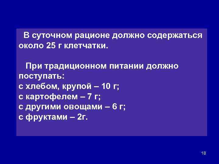 В суточном рационе должно содержаться около 25 г клетчатки. При традиционном питании должно поступать: