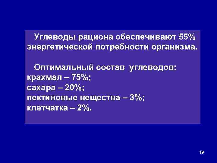 Углеводы рациона обеспечивают 55% энергетической потребности организма. Оптимальный состав углеводов: крахмал – 75%; сахара