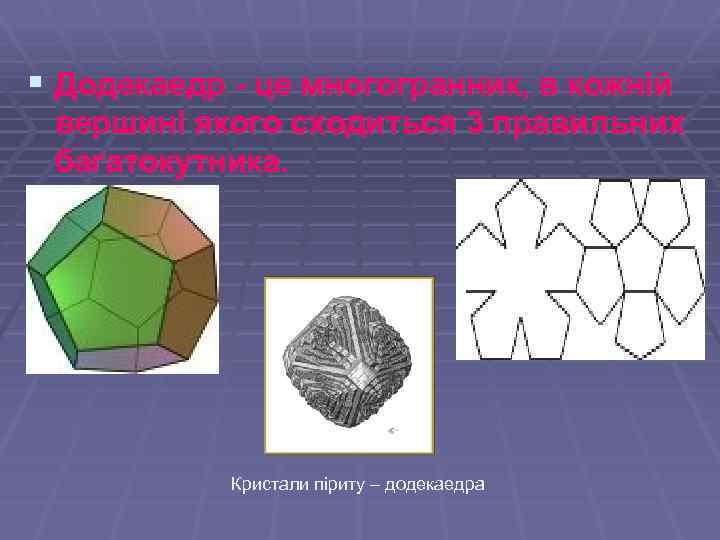 § Додекаедр - це многогранник, в кожній вершині якого сходиться 3 правильних багатокутника. Кристали