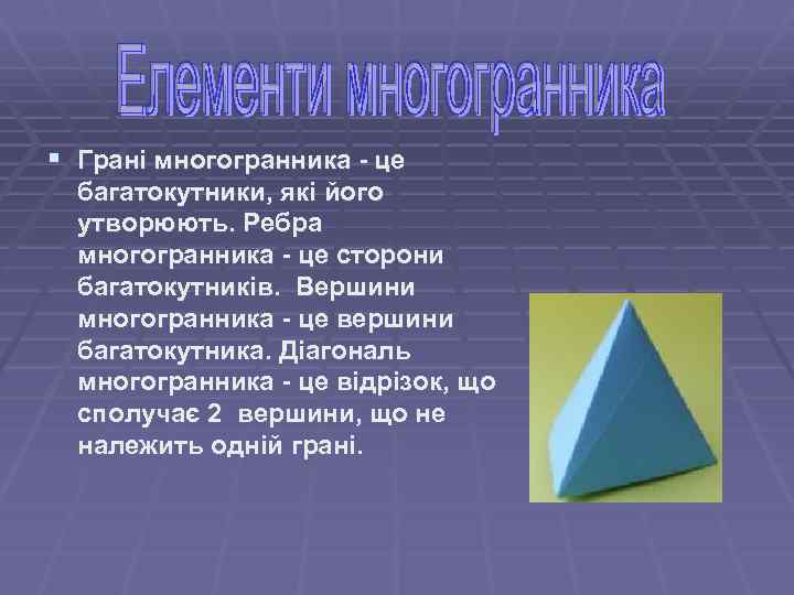 § Грані многогранника - це багатокутники, які його утворюють. Ребра многогранника - це сторони