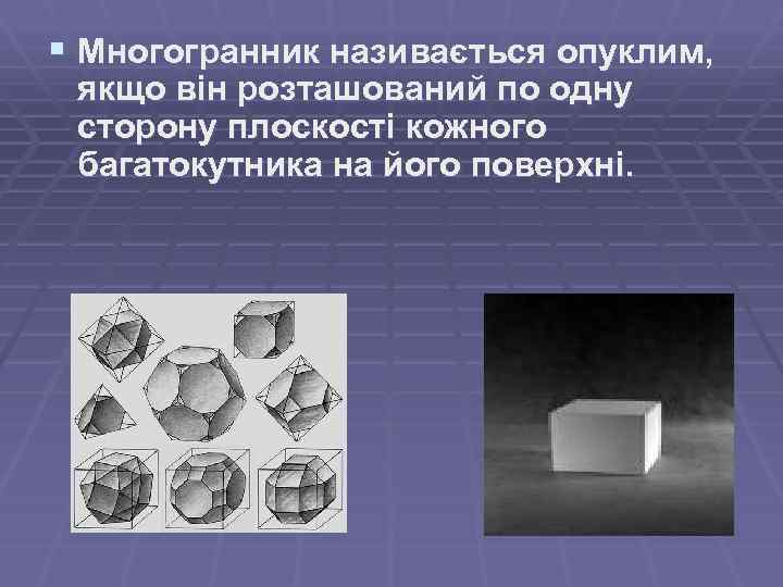 § Многогранник називається опуклим, якщо він розташований по одну сторону плоскості кожного багатокутника на