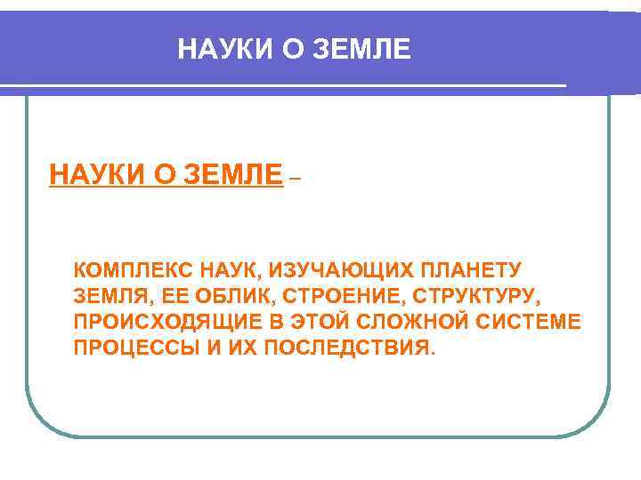 НАУКИ О ЗЕМЛЕ – КОМПЛЕКС НАУК, ИЗУЧАЮЩИХ ПЛАНЕТУ ЗЕМЛЯ, ЕЕ ОБЛИК, СТРОЕНИЕ, СТРУКТУРУ, ПРОИСХОДЯЩИЕ