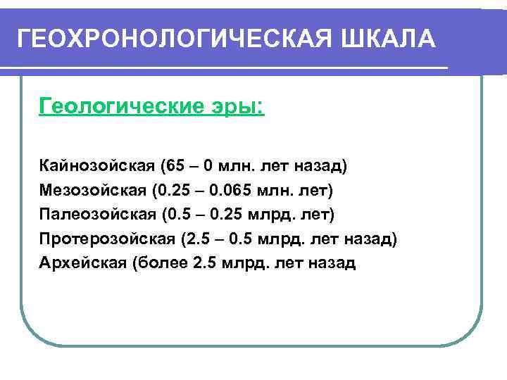 ГЕОХРОНОЛОГИЧЕСКАЯ ШКАЛА Геологические эры: Кайнозойская (65 – 0 млн. лет назад) Мезозойская (0. 25