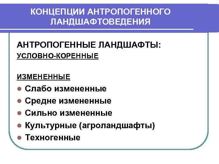 КОНЦЕПЦИИ АНТРОПОГЕННОГО ЛАНДШАФТОВЕДЕНИЯ АНТРОПОГЕННЫЕ ЛАНДШАФТЫ: УСЛОВНО-КОРЕННЫЕ ИЗМЕНЕННЫЕ l l l Слабо измененные Средне измененные