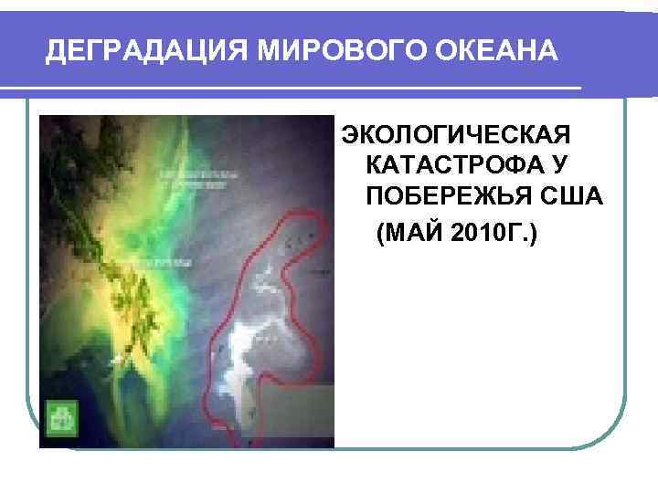 ДЕГРАДАЦИЯ МИРОВОГО ОКЕАНА ЭКОЛОГИЧЕСКАЯ КАТАСТРОФА У ПОБЕРЕЖЬЯ США (МАЙ 2010 Г. ) 