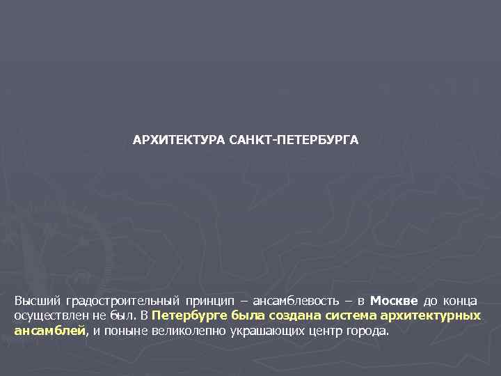 АРХИТЕКТУРА САНКТ-ПЕТЕРБУРГА Высший градостроительный принцип – ансамблевость – в Москве до конца осуществлен не