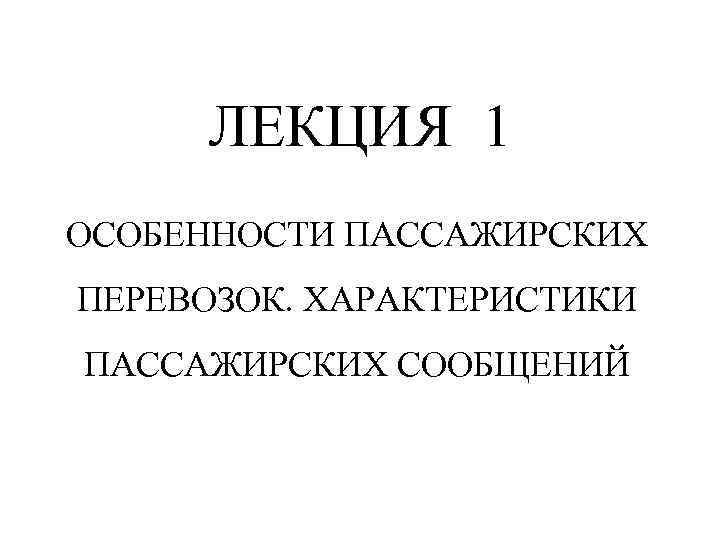 ЛЕКЦИЯ 1 ОСОБЕННОСТИ ПАССАЖИРСКИХ ПЕРЕВОЗОК. ХАРАКТЕРИСТИКИ ПАССАЖИРСКИХ СООБЩЕНИЙ 