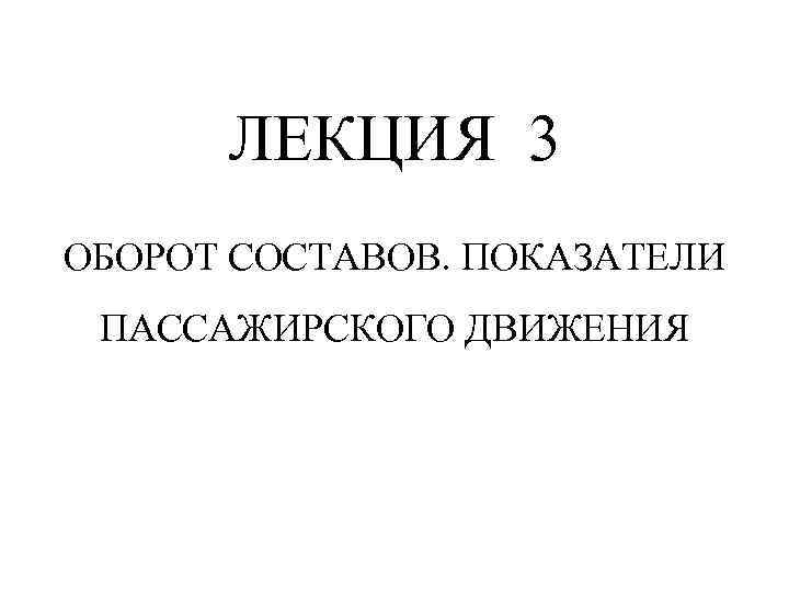 ЛЕКЦИЯ 3 ОБОРОТ СОСТАВОВ. ПОКАЗАТЕЛИ ПАССАЖИРСКОГО ДВИЖЕНИЯ 