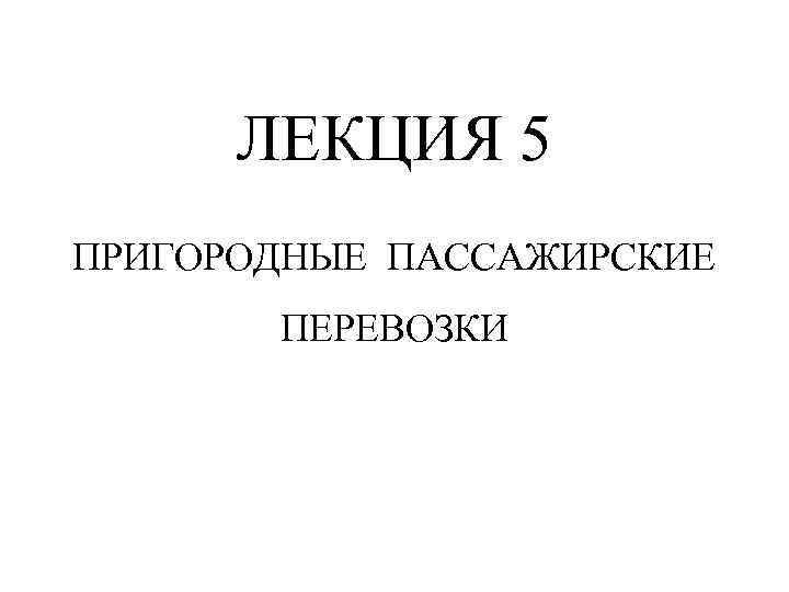 ЛЕКЦИЯ 5 ПРИГОРОДНЫЕ ПАССАЖИРСКИЕ ПЕРЕВОЗКИ 