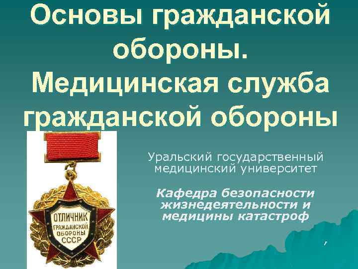 Основы гражданской обороны. Медицинская служба гражданской обороны Уральский государственный медицинский университет Кафедра безопасности жизнедеятельности