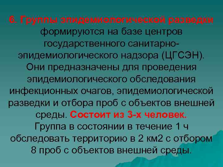 6. Группы эпидемиологической разведки формируются на базе центров государственного санитарноэпидемиологического надзора (ЦГСЭН). Они предназначены