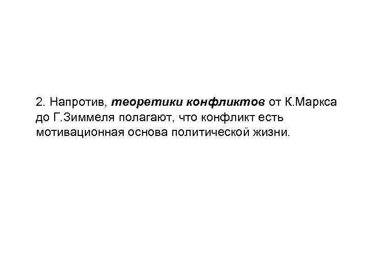 2. Напротив, теоретики конфликтов от К. Маркса до Г. Зиммеля полагают, что конфликт есть
